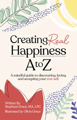 Creando la verdadera felicidad de la A a la Z: Una guía consciente para descubrir, amar y aceptar tu verdadero yo - Creating Real Happiness A to Z: A Mindful Guide to Discovering, Loving, and Accepting Your True Self