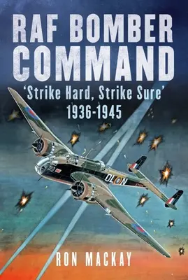 Mando de Bombarderos de la RAF: Strike Hard, Strike Sure 1936-1945 - RAF Bomber Command: Strike Hard, Strike Sure 1936-1945