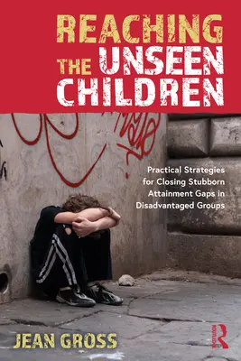 Llegar a los niños invisibles: Estrategias prácticas para colmar las lagunas persistentes en los resultados escolares de los grupos desfavorecidos. - Reaching the Unseen Children: Practical Strategies for Closing Stubborn Attainment Gaps in Disadvantaged Groups