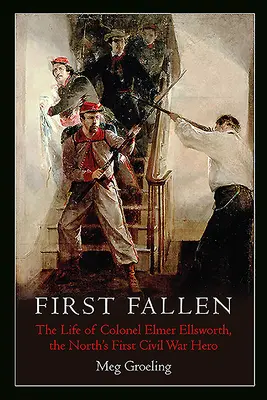 First Fallen: La vida del coronel Elmer Ellsworth, el primer héroe del Norte en la Guerra Civil - First Fallen: The Life of Colonel Elmer Ellsworth, the North's First Civil War Hero