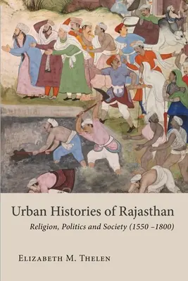 Historias urbanas de Rajastán: Religión, política y sociedad (1550-1800) - Urban Histories of Rajasthan: Religion, Politics and Society (1550-1800)