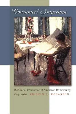 El imperio de los consumidores: La producción global de la domesticidad estadounidense, 1865-1920 - Consumers' Imperium: The Global Production of American Domesticity, 1865-1920