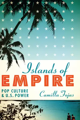 Islas del Imperio: La cultura pop y el poder de Estados Unidos - Islands of Empire: Pop Culture and U.S. Power