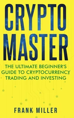 Crypto Master: La guía definitiva para principiantes sobre el trading y la inversión en criptodivisas - Crypto Master: The Ultimate Beginner's Guide to Cryptocurrency Trading and Investing