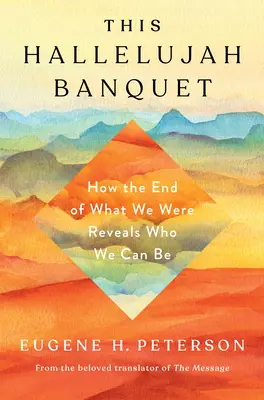 Este Banquete del Aleluya: Cómo el fin de lo que fuimos nos revela lo que podemos ser - This Hallelujah Banquet: How the End of What We Were Reveals Who We Can Be