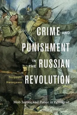 Crimen y castigo en la Revolución Rusa: Justicia popular y policía en Petrogrado - Crime and Punishment in the Russian Revolution: Mob Justice and Police in Petrograd