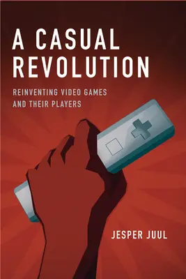 Una revolución casual: La reinvención de los videojuegos y sus jugadores - A Casual Revolution: Reinventing Video Games and Their Players