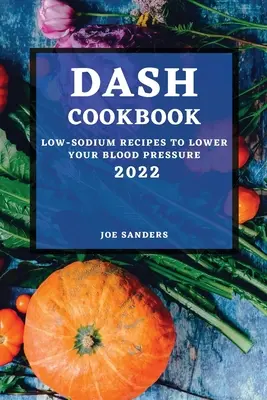 Dash Cookbook 2022: Recetas bajas en sodio para bajar la tensión arterial - Dash Cookbook 2022: Low-Sodium Recipes to Lower Your Blood Pressure