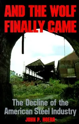 Y por fin llegó el lobo: El declive de la industria siderúrgica estadounidense - And the Wolf Finally Came: The Decline of the American Steel Industry