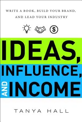 Ideas, influencia e ingresos: Escribe un libro, crea tu marca y lidera tu sector - Ideas, Influence, and Income: Write a Book, Build Your Brand, and Lead Your Industry