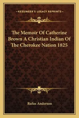 Memorias de Catherine Brown, india cristiana de la nación Cherokee, 1825 - The Memoir of Catherine Brown a Christian Indian of the Cherokee Nation 1825