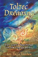 El sueño tolteca: Las Enseñanzas de Don Juan sobre el Cuerpo Energético - Toltec Dreaming: Don Juan's Teachings on the Energy Body