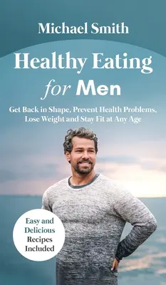 Alimentación sana para hombres: Vuelve a estar en forma, previene problemas de salud, pierde peso y mantente en forma a cualquier edad: Vuelve a estar en forma, previene problemas de salud - Healthy Eating for Men: Get Back in Shape, Prevent Health problems, Lose Weight and Stay Fit at Any Age: Get Back in Shape, Prevent Health pro