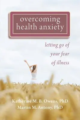 Cómo superar la ansiedad por la salud: Liberarse del miedo a la enfermedad - Overcoming Health Anxiety: Letting Go of Your Fear of Illness