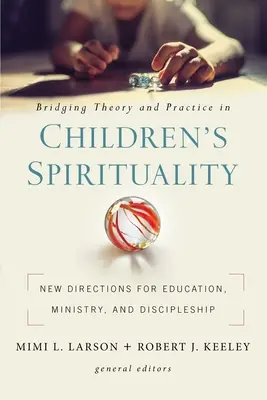Tendiendo puentes entre la teoría y la práctica de la espiritualidad infantil: Nuevas orientaciones para la educación, el ministerio y el discipulado - Bridging Theory and Practice in Children's Spirituality: New Directions for Education, Ministry, and Discipleship