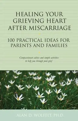 Sanar el corazón en duelo tras un aborto espontáneo: 100 ideas prácticas para padres y familias - Healing Your Grieving Heart After Miscarriage: 100 Practical Ideas for Parents and Families