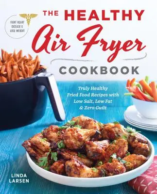 The Healthy Air Fryer Cookbook: Recetas de Comida Frita Realmente Saludables con Poca Sal, Poca Grasa y Cero Culpa - The Healthy Air Fryer Cookbook: Truly Healthy Fried Food Recipes with Low Salt, Low Fat, and Zero Guilt