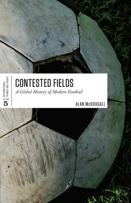 Contested Fields: Una historia global del fútbol moderno - Contested Fields: A Global History of Modern Football