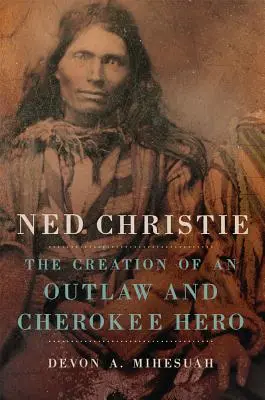 Ned Christie: La creación de un forajido y héroe cherokee - Ned Christie: The Creation of an Outlaw and Cherokee Hero