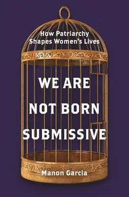 No nacemos sumisas: cómo el patriarcado determina la vida de las mujeres - We Are Not Born Submissive: How Patriarchy Shapes Women's Lives