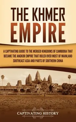 El Imperio Jemer: Una guía cautivadora de los reinos fusionados de Camboya que se convirtieron en el Imperio de Angkor, que dominó la mayor parte de la península. - The Khmer Empire: A Captivating Guide to the Merged Kingdoms of Cambodia That Became the Angkor Empire That Ruled over Most of Mainland