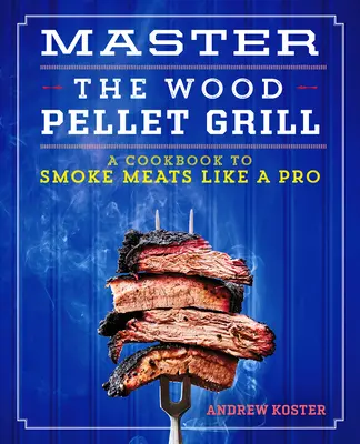 Domine la parrilla de pellets de madera: Un libro de cocina para ahumar carnes y más como un profesional - Master the Wood Pellet Grill: A Cookbook to Smoke Meats and More Like a Pro