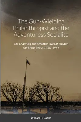 El filántropo armado y la aventurera de la alta sociedad: Las encantadoras y excéntricas vidas de Truxtun y Marie Beale, 1856-1956 - The Gun-Wielding Philanthropist and the Adventuress Socialite: The Charming and Eccentric Lives of Truxtun and Marie Beale, 1856-1956