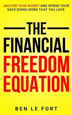La ecuación de la libertad financiera: Domine su dinero y pase los días haciendo el trabajo que más le gusta. - The Financial Freedom Equation: Master Your Money and Spend Your Days Doing Work That You Love