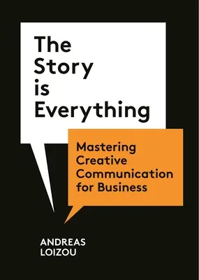 La historia lo es todo: Dominar la comunicación creativa para los negocios - The Story Is Everything: Mastering Creative Communication for Business