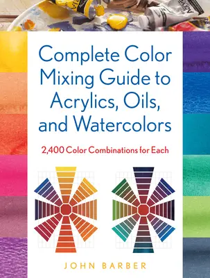 Guía completa de mezcla de colores para acrílicos, óleos y acuarelas: 2.400 combinaciones de colores para cada uno de ellos - Complete Color Mixing Guide for Acrylics, Oils, and Watercolors: 2,400 Color Combinations for Each