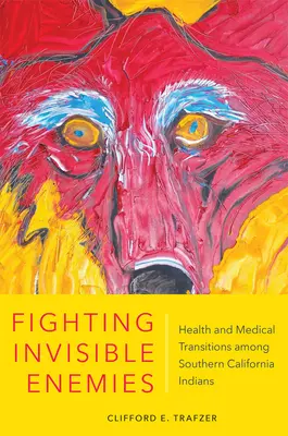 Fighting Invisible Enemies: Health and Medical Transitions Among Southern California Indians (Luchando contra enemigos invisibles: salud y transiciones médicas entre los indios del sur de California) - Fighting Invisible Enemies: Health and Medical Transitions Among Southern California Indians