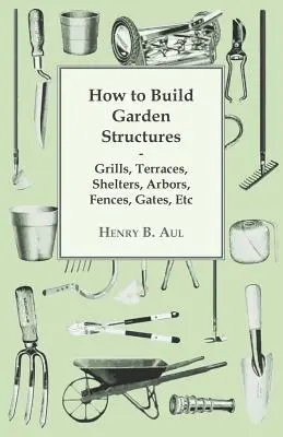 Cómo construir estructuras de jardín: parrillas, terrazas, refugios, cenadores, vallas, puertas, etc. - How to Build Garden Structures - Grills, Terraces, Shelters, Arbors, Fences, Gates, Etc