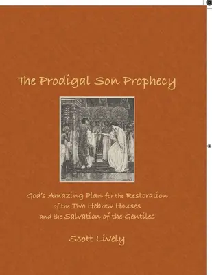 La Profecía del Hijo Pródigo: El asombroso plan de Dios para la restauración de las dos casas hebreas y la salvación de los gentiles - The Prodigal Son Prophecy: God's Amazing Plan for the Restoration of the Two Hebrew Houses and the Salvation of the Gentiles