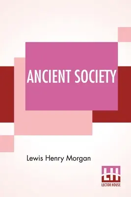 Ancient Society: O investigaciones sobre las líneas del progreso humano desde el salvajismo hasta la civilización, pasando por la barbarie - Ancient Society: Or Researches In The Lines Of Human Progress From Savagery, Through Barbarism To Civilization