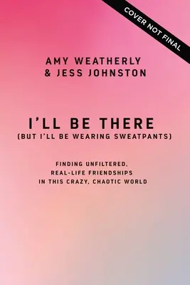 I'll Be There (But I'll Wearing Sweatpants): Cómo encontrar amistades reales sin filtros en este mundo loco y caótico - I'll Be There (But I'll Be Wearing Sweatpants): Finding Unfiltered, Real-Life Friendships in This Crazy, Chaotic World