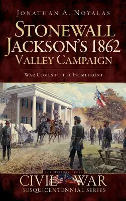 Campaña de Stonewall Jackson en el valle en 1862: La guerra llega a casa - Stonewall Jackson's 1862 Valley Campaign: War Comes to the Homefront