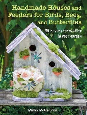 Casas y comederos hechos a mano para pájaros, abejas y mariposas: 35 refugios para la fauna de tu jardín - Handmade Houses and Feeders for Birds, Bees, and Butterflies: 35 Havens for Wildlife in Your Garden