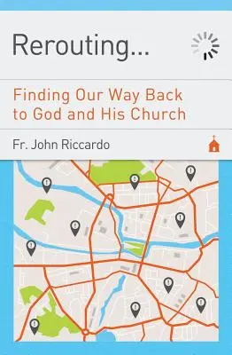 El camino de vuelta: El camino de vuelta a Dios y a su Iglesia: Encontrar el camino de vuelta a Dios y a su Iglesia - Rerouting: Finding Our Way Back to God and His Church: Finding Our Way Back to God and His Church