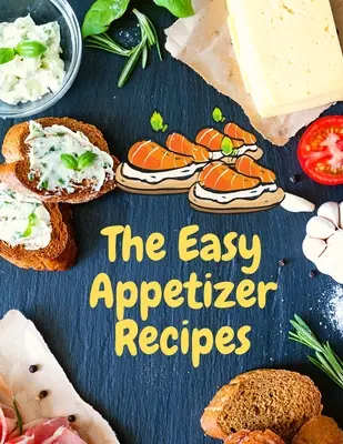 Recetas de Aperitivos Fáciles: Ahorre sus momentos de cocina con Easy Appetizer Cookbook - Easy Appetizer Recipes: Save Your Cooking Moments with Easy Appetizer Cookbook