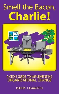 ¡Smell the Bacon, Charlie! Guía del director general para aplicar el cambio organizativo - Smell the Bacon, Charlie!: A CEO's Guide to Implementing Organizational Change