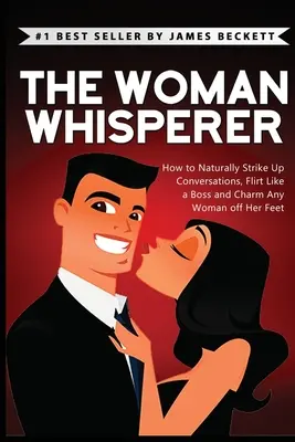 El Susurrador de Mujeres: Cómo Entablar Conversaciones con Naturalidad, Ligar como un Jefe y Encantar a Cualquier Mujer. - The Woman Whisperer: How to Naturally Strike Up Conversations, Flirt Like a Boss, and Charm Any Woman Off Her Feet