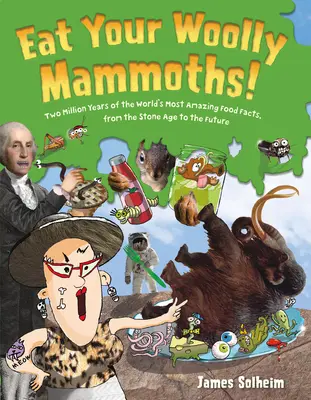 Cómete a los mamuts lanudos: Dos millones de años de los hechos alimentarios más asombrosos del mundo, desde la Edad de Piedra hasta el futuro - Eat Your Woolly Mammoths!: Two Million Years of the World's Most Amazing Food Facts, from the Stone Age to the Future