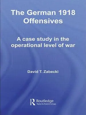 Las ofensivas alemanas de 1918: Un estudio de caso sobre el nivel operativo de la guerra - The German 1918 Offensives: A Case Study in the Operational Level of War