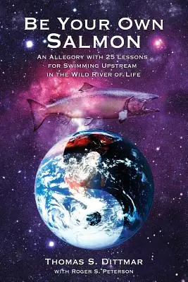 Sé tu propio salmón: Una alegoría con 25 lecciones para nadar río arriba en el salvaje río de la vida - Be Your Own Salmon: An Allegory with 25 Lessons for Swimming Upstream in the Wild River of Life