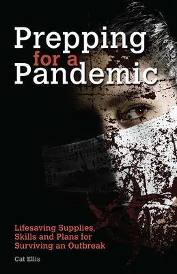 Preparándose para una Pandemia: Suministros vitales, habilidades y planes para sobrevivir a un brote epidémico - Prepping for a Pandemic: Life-Saving Supplies, Skills and Plans for Surviving an Outbreak