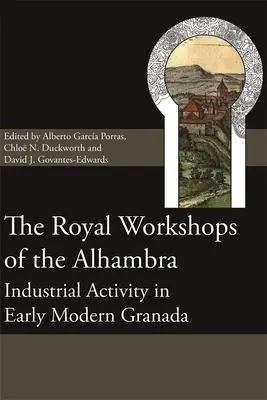 Los Reales Talleres de la Alhambra: la actividad industrial en la Granada de principios de la Edad Moderna - The Royal Workshops of the Alhambra: Industrial Activity in Early Modern Granada