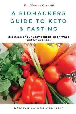 La Guía Biohackers de Ceto y Ayuno para Mujeres Mayores de 40 Años: Redescubre La Intuición De Tu Cuerpo Sobre Qué Y Cuándo Comer - The Biohackers Guide to Keto and Fasting for Women Over 40: Rediscover Your Body's Intuition on What and When To Eat