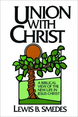 La unión con Cristo: Una visión bíblica de la nueva vida en Jesucristo - Union with Christ: A Biblical View of the New Life in Jesus Christ