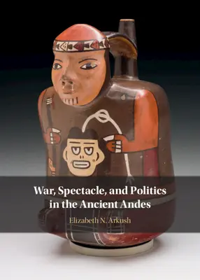 Guerra, espectáculo y política en los antiguos Andes - War, Spectacle, and Politics in the Ancient Andes