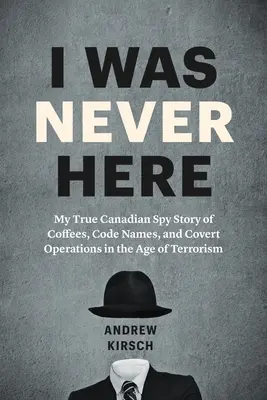 Nunca estuve aquí: Mi verdadera historia de espías canadienses: cafés, nombres en clave y operaciones encubiertas en la era del terrorismo - I Was Never Here: My True Canadian Spy Story of Coffees, Code Names, and Covert Operations in the Age of Terrorism